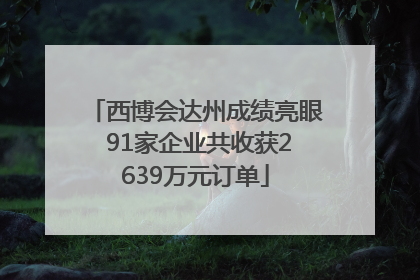 西博会达州成绩亮眼 91家企业共收获2639万元订单